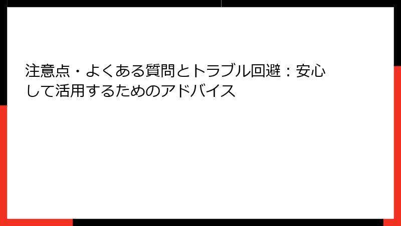 注意点・よくある質問とトラブル回避：安心して活用するためのアドバイス