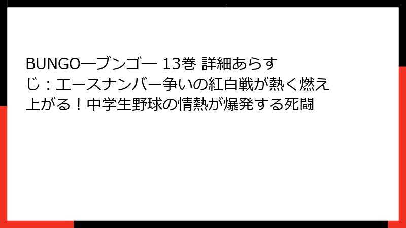 BUNGO―ブンゴ― 13巻 詳細あらすじ:エースナンバー争いの紅白戦が熱く燃え上がる!中学生野球の情熱が爆発する死闘