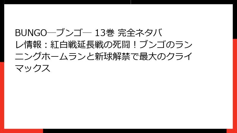 BUNGO―ブンゴ― 13巻 完全ネタバレ情報:紅白戦延長戦の死闘!ブンゴのランニングホームランと新球解禁で最大のクライマックス