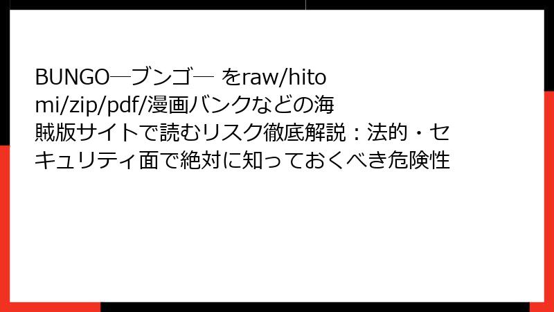 BUNGO―ブンゴ― をraw/hitomi/zip/pdf/漫画バンクなどの海賊版サイトで読むリスク徹底解説:法的・セキュリティ面で絶対に知っておくべき危険性