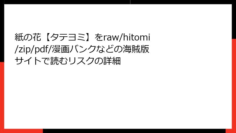 紙の花【タテヨミ】をraw/hitomi/zip/pdf/漫画バンクなどの海賊版サイトで読むリスクの詳細