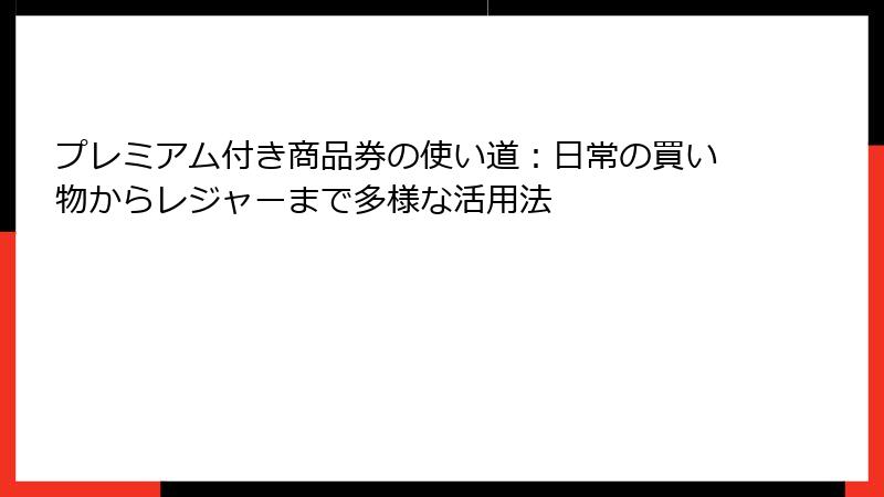 プレミアム付き商品券の使い道：日常の買い物からレジャーまで多様な活用法