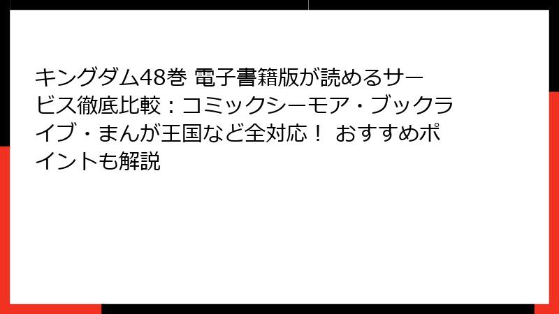 キングダム48巻 電子書籍版が読めるサービス徹底比較:コミックシーモア・ブックライブ・まんが王国など全対応! おすすめポイントも解説