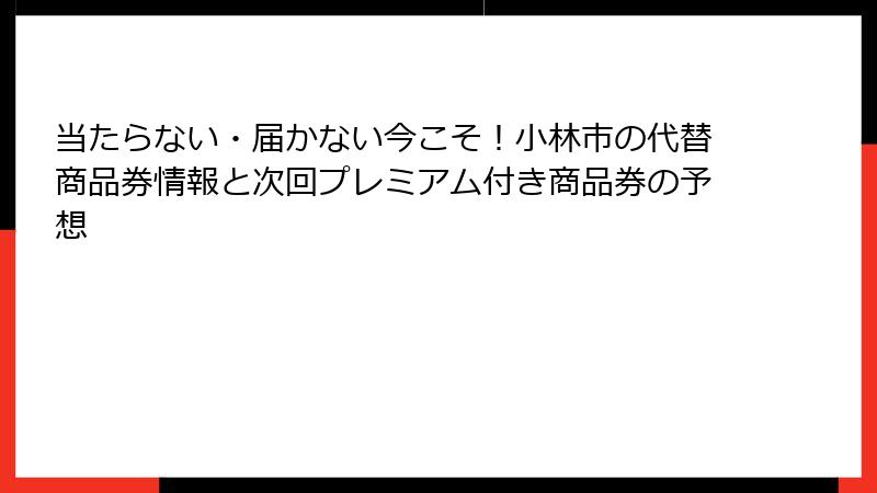 当たらない・届かない今こそ！小林市の代替商品券情報と次回プレミアム付き商品券の予想