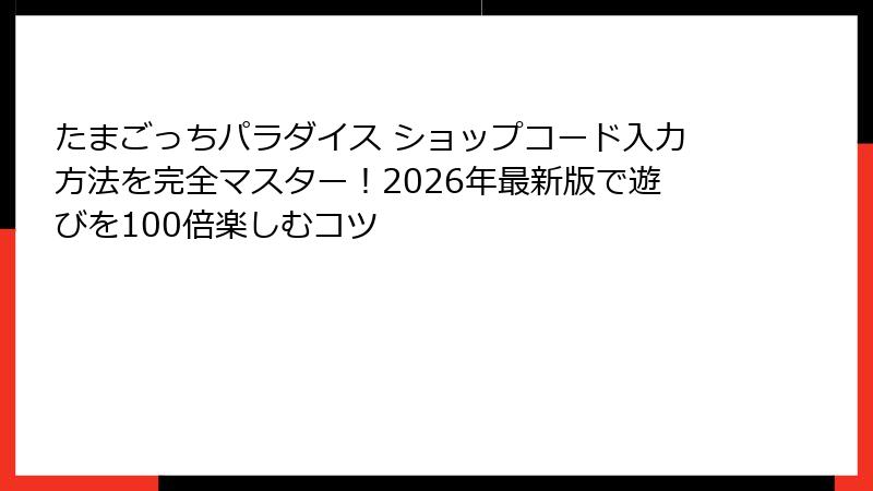 たまごっちパラダイス ショップコード入力方法を完全マスター！2026年最新版で遊びを100倍楽しむコツ