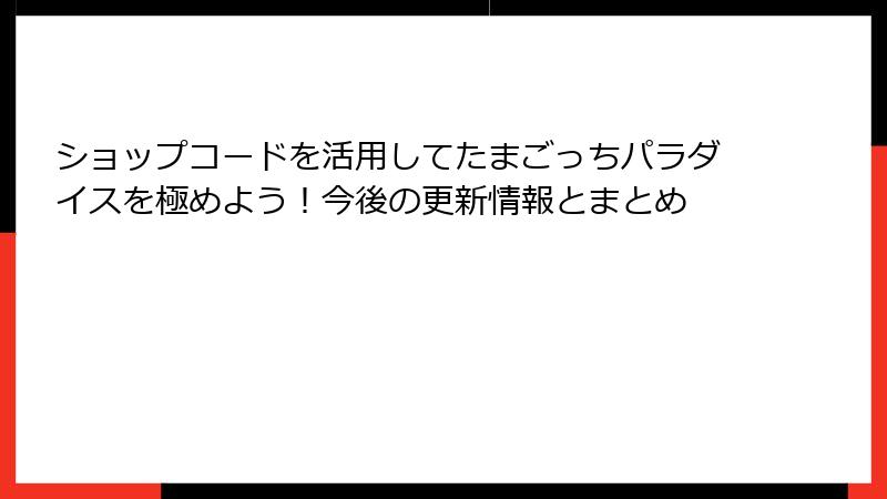 ショップコードを活用してたまごっちパラダイスを極めよう！今後の更新情報とまとめ