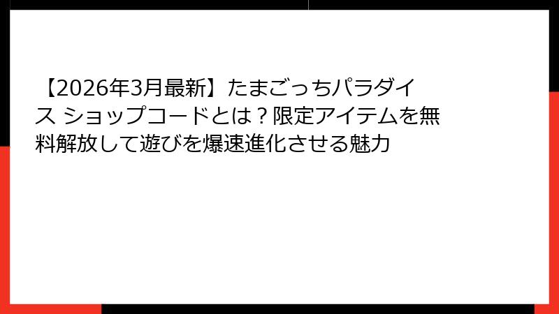 【2026年3月最新】たまごっちパラダイス ショップコードとは？限定アイテムを無料解放して遊びを爆速進化させる魅力