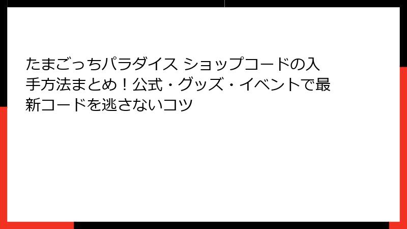 たまごっちパラダイス ショップコードの入手方法まとめ！公式・グッズ・イベントで最新コードを逃さないコツ