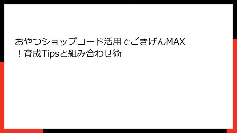 おやつショップコード活用でごきげんMAX！育成Tipsと組み合わせ術