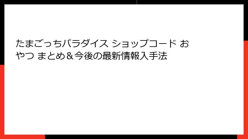 たまごっちパラダイス ショップコード おやつ まとめ＆今後の最新情報入手法