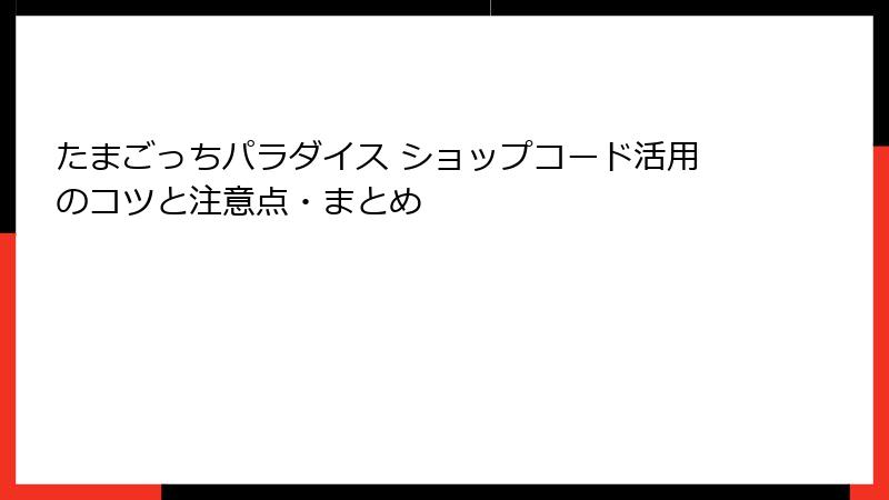 たまごっちパラダイス ショップコード活用のコツと注意点・まとめ