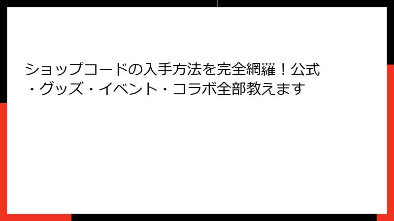 ショップコードの入手方法を完全網羅！公式・グッズ・イベント・コラボ全部教えます
