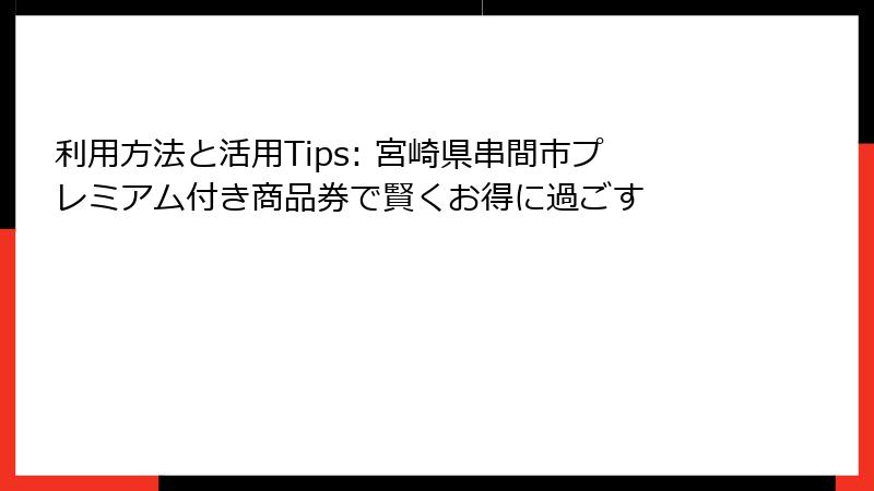 利用方法と活用Tips: 宮崎県串間市プレミアム付き商品券で賢くお得に過ごす