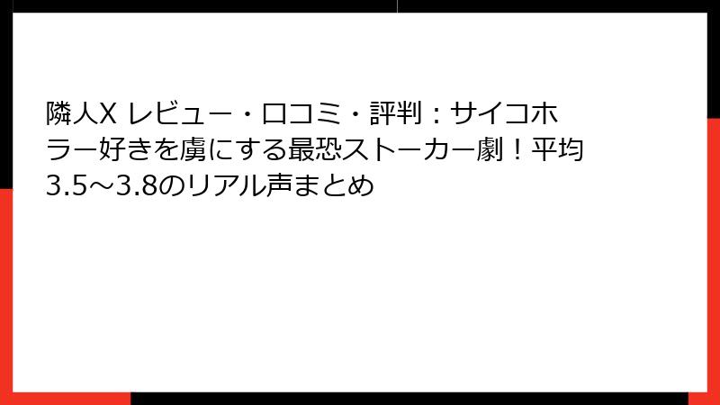 隣人X レビュー・口コミ・評判：サイコホラー好きを虜にする最恐ストーカー劇！平均3.5〜3.8のリアル声まとめ
