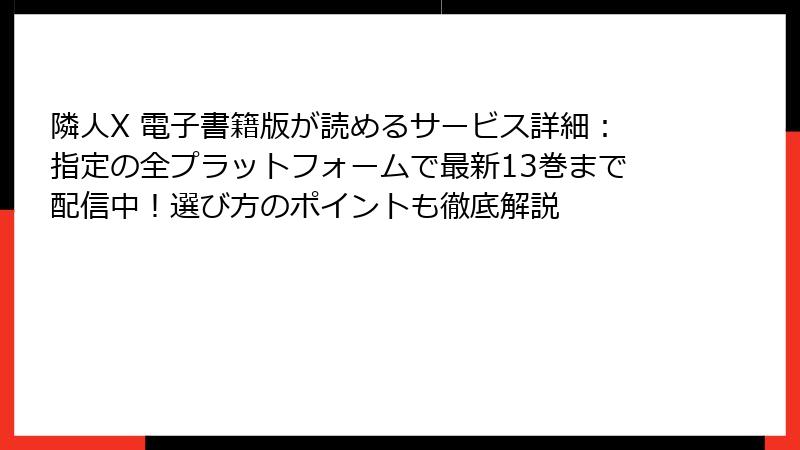 隣人X 電子書籍版が読めるサービス詳細：指定の全プラットフォームで最新13巻まで配信中！選び方のポイントも徹底解説
