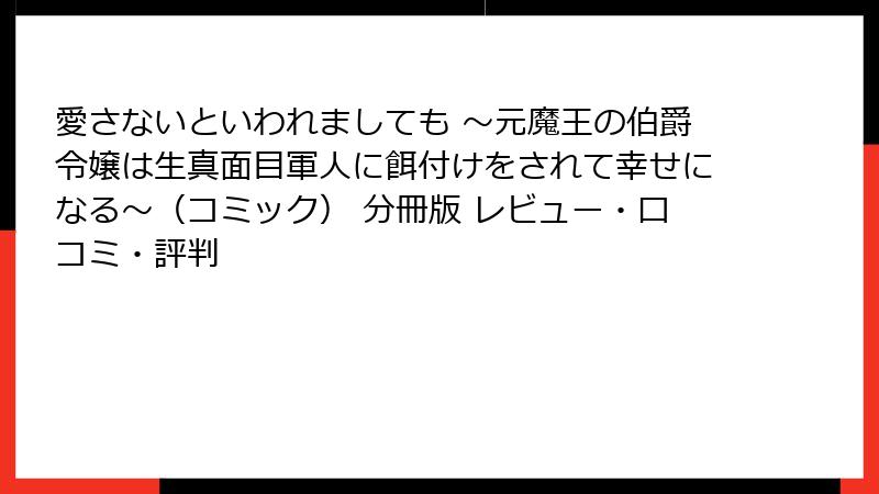 愛さないといわれましても ~元魔王の伯爵令嬢は生真面目軍人に餌付けをされて幸せになる~(コミック) 分冊版 レビュー・口コミ・評判