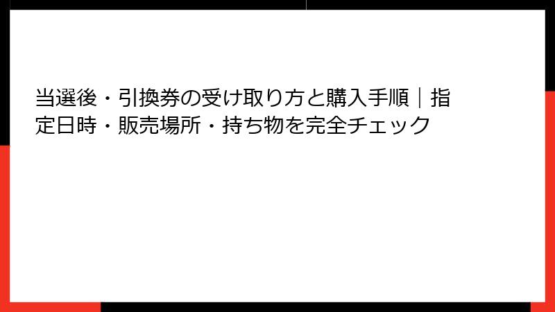 当選後・引換券の受け取り方と購入手順|指定日時・販売場所・持ち物を完全チェック