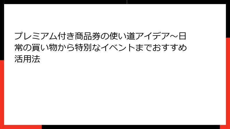 プレミアム付き商品券の使い道アイデア~日常の買い物から特別なイベントまでおすすめ活用法