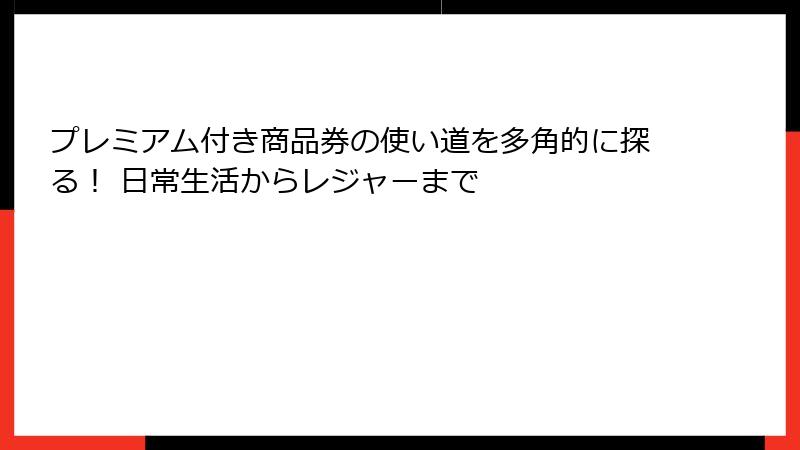 プレミアム付き商品券の使い道を多角的に探る! 日常生活からレジャーまで