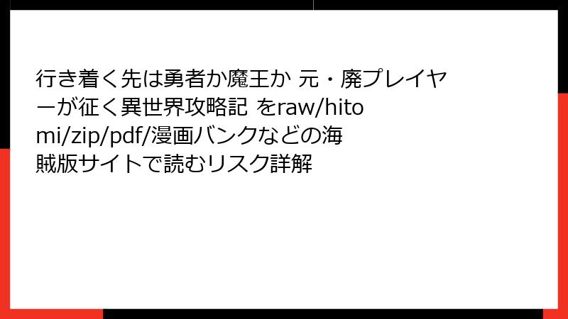 行き着く先は勇者か魔王か 元・廃プレイヤーが征く異世界攻略記 をraw/hitomi/zip/pdf/漫画バンクなどの海賊版サイトで読むリスク詳解