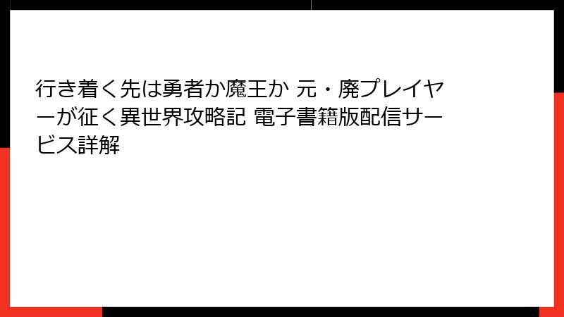 行き着く先は勇者か魔王か 元・廃プレイヤーが征く異世界攻略記 電子書籍版配信サービス詳解