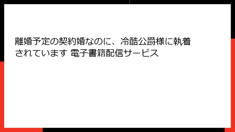 離婚予定の契約婚なのに、冷酷公爵様に執着されています 電子書籍配信サービス