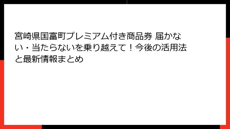 宮崎県国富町プレミアム付き商品券 届かない・当たらないを乗り越えて！今後の活用法と最新情報まとめ