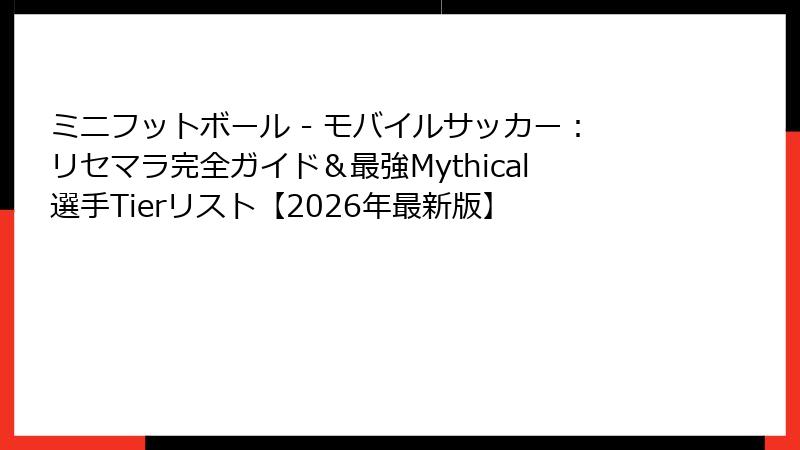ミニフットボール - モバイルサッカー：リセマラ完全ガイド＆最強Mythical選手Tierリスト【2026年最新版】