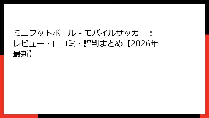 ミニフットボール - モバイルサッカー：レビュー・口コミ・評判まとめ【2026年最新】