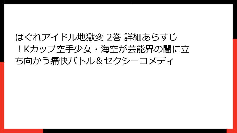 はぐれアイドル地獄変 2巻 詳細あらすじ！Kカップ空手少女・海空が芸能界の闇に立ち向かう痛快バトル＆セクシーコメディ