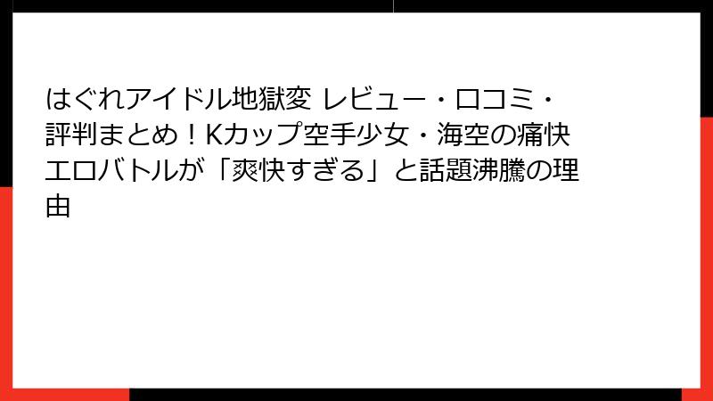 はぐれアイドル地獄変 レビュー・口コミ・評判まとめ！Kカップ空手少女・海空の痛快エロバトルが「爽快すぎる」と話題沸騰の理由