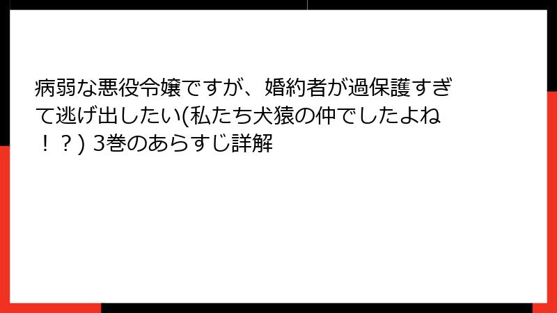 病弱な悪役令嬢ですが、婚約者が過保護すぎて逃げ出したい(私たち犬猿の仲でしたよね！？) 3巻のあらすじ詳解