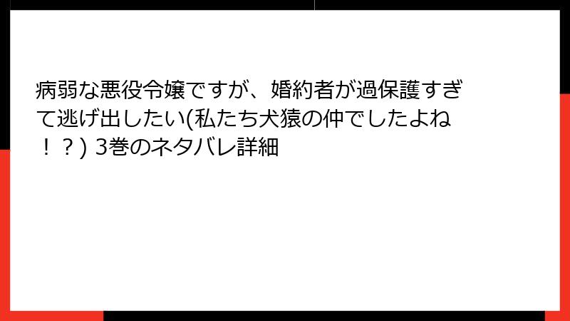 病弱な悪役令嬢ですが、婚約者が過保護すぎて逃げ出したい(私たち犬猿の仲でしたよね！？) 3巻のネタバレ詳細