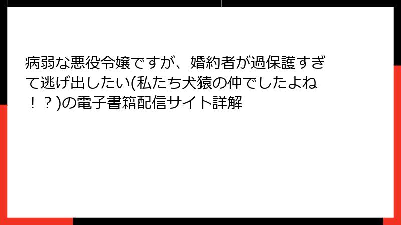 病弱な悪役令嬢ですが、婚約者が過保護すぎて逃げ出したい(私たち犬猿の仲でしたよね！？)の電子書籍配信サイト詳解