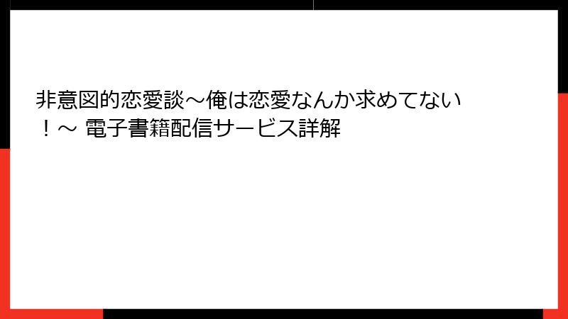 非意図的恋愛談～俺は恋愛なんか求めてない！～ 電子書籍配信サービス詳解