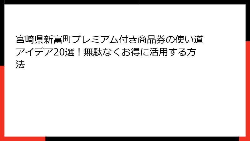 宮崎県新富町プレミアム付き商品券の使い道アイデア20選！無駄なくお得に活用する方法