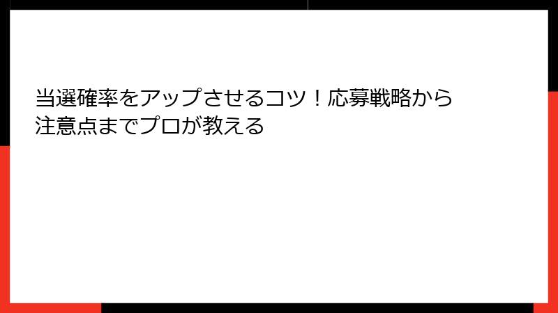 当選確率をアップさせるコツ！応募戦略から注意点までプロが教える