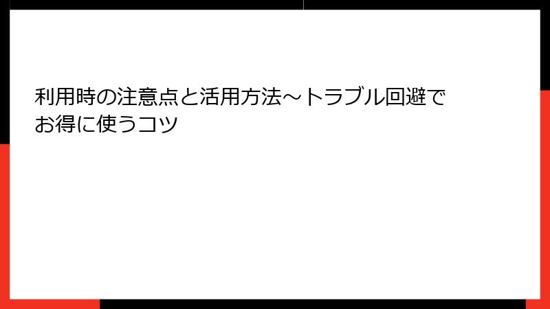 利用時の注意点と活用方法～トラブル回避でお得に使うコツ