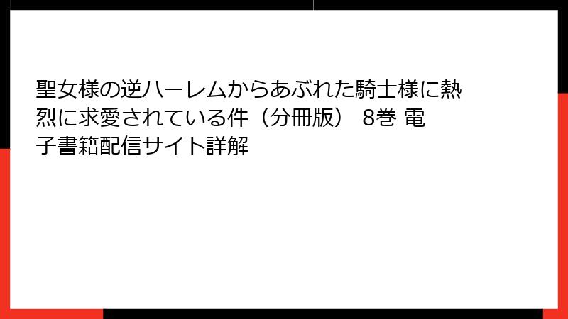 聖女様の逆ハーレムからあぶれた騎士様に熱烈に求愛されている件（分冊版） 8巻 電子書籍配信サイト詳解