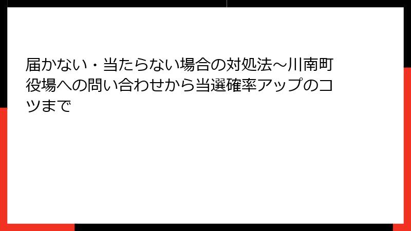 届かない・当たらない場合の対処法～川南町役場への問い合わせから当選確率アップのコツまで
