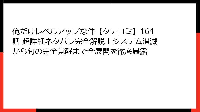 俺だけレベルアップな件【タテヨミ】164話 超詳細ネタバレ完全解説！システム消滅から旬の完全覚醒まで全展開を徹底暴露