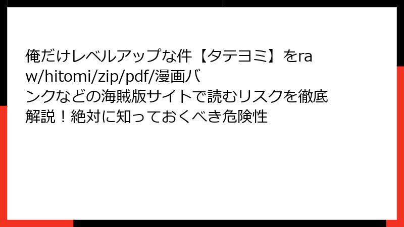 俺だけレベルアップな件【タテヨミ】をraw/hitomi/zip/pdf/漫画バンクなどの海賊版サイトで読むリスクを徹底解説！絶対に知っておくべき危険性