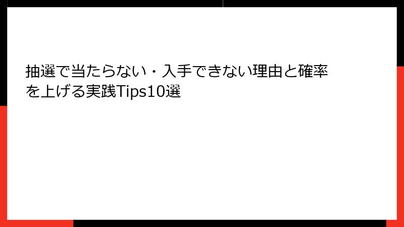 抽選で当たらない・入手できない理由と確率を上げる実践Tips10選