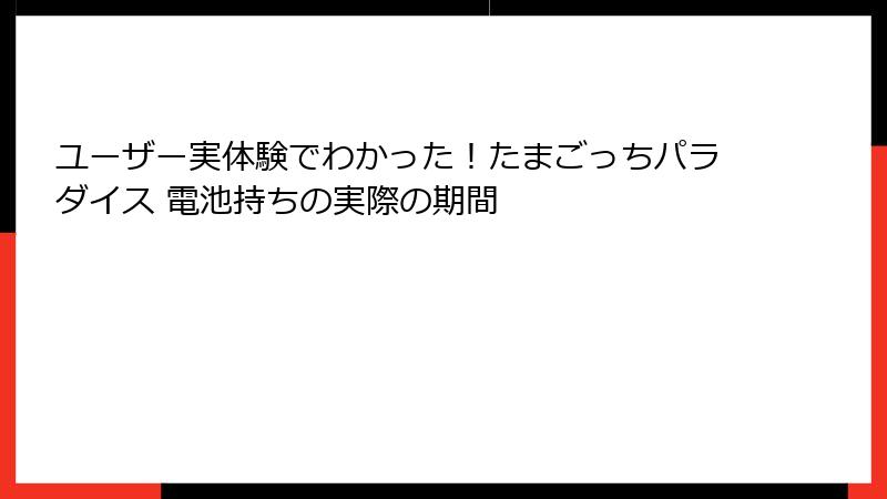 ユーザー実体験でわかった！たまごっちパラダイス 電池持ちの実際の期間