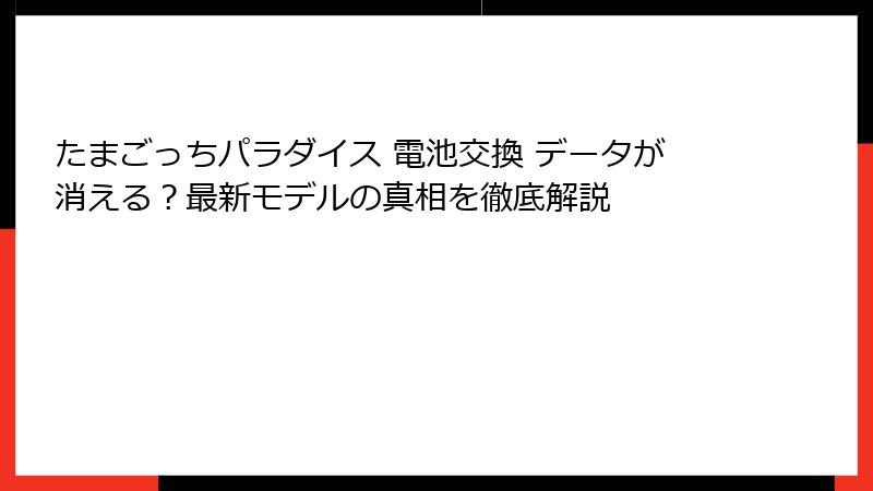たまごっちパラダイス 電池交換 データが消える？最新モデルの真相を徹底解説