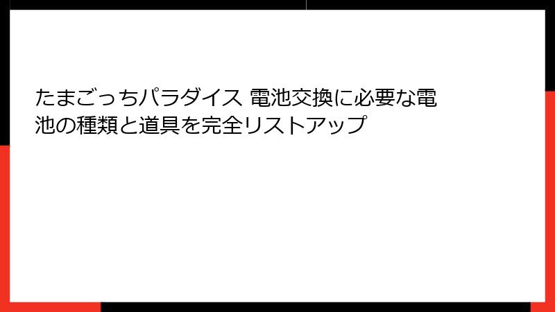 たまごっちパラダイス 電池交換に必要な電池の種類と道具を完全リストアップ