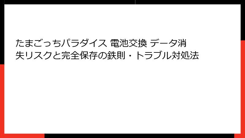 たまごっちパラダイス 電池交換 データ消失リスクと完全保存の鉄則・トラブル対処法