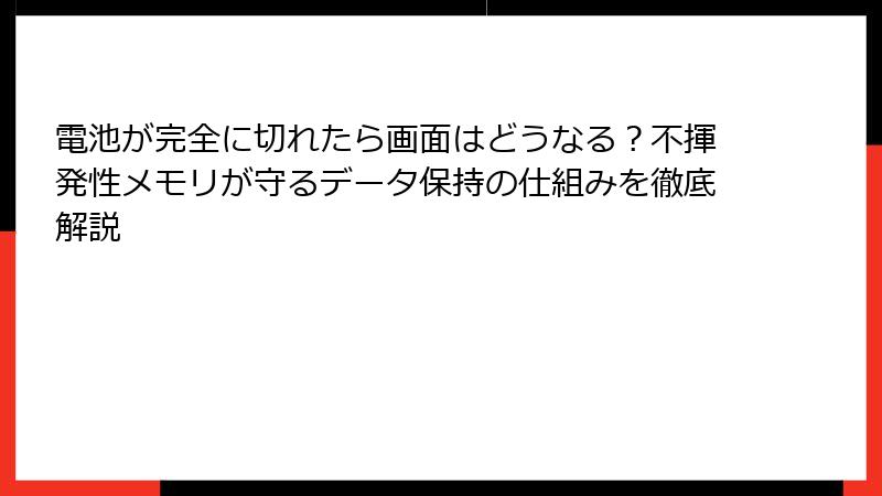電池が完全に切れたら画面はどうなる？不揮発性メモリが守るデータ保持の仕組みを徹底解説