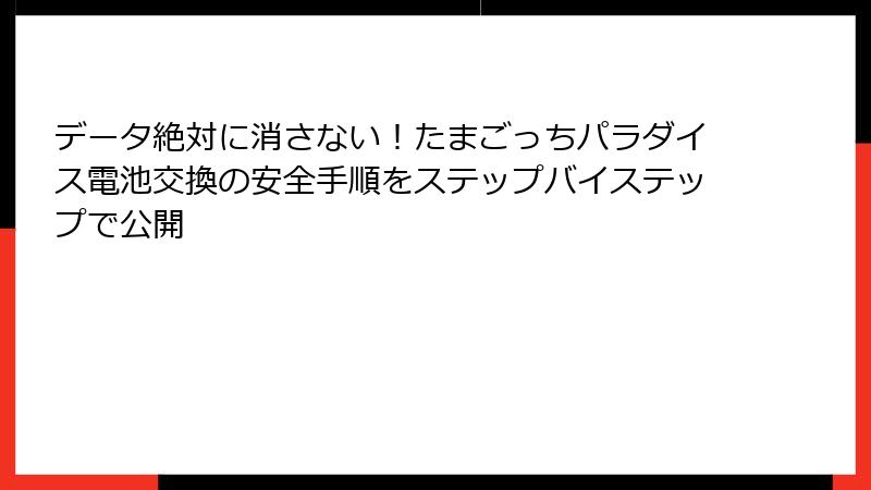データ絶対に消さない！たまごっちパラダイス電池交換の安全手順をステップバイステップで公開