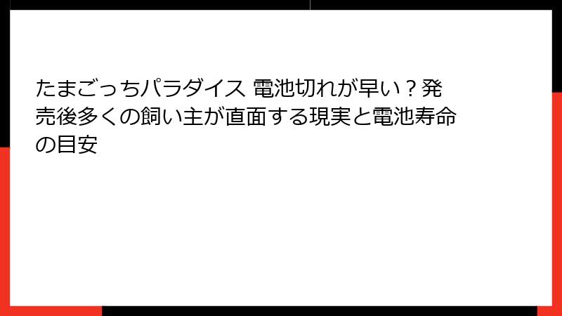たまごっちパラダイス 電池切れが早い？発売後多くの飼い主が直面する現実と電池寿命の目安